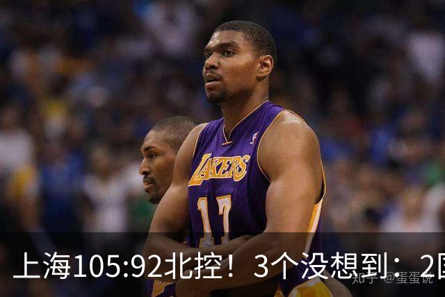 上海105:92北控！3个没想到：2国手对飙+残阵仍赢球，体现1优势