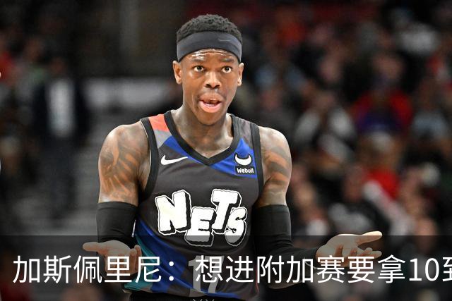加斯佩里尼：想进附加赛要拿10到11分，我们需要赢得主场比赛