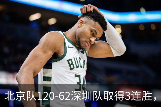 北京队120-62深圳队取得3连胜，创本赛季最大分差纪录，三分35中18替补席得72分，贺希宁9投3中10分