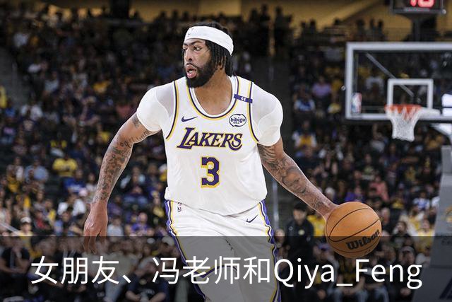 女朋友、冯老师和Qiya Feng