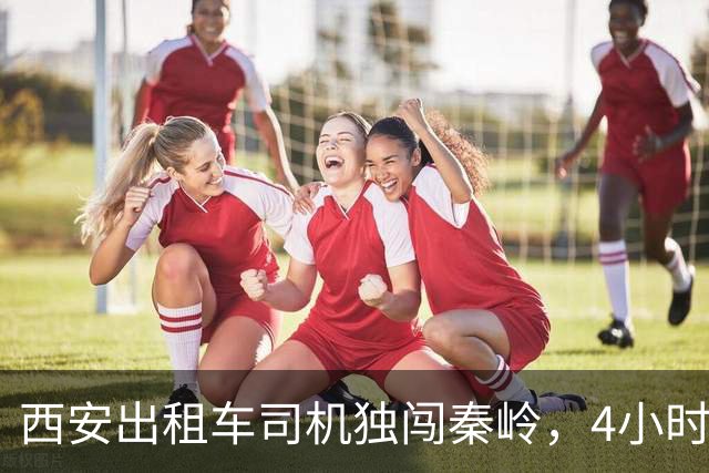 西安出租车司机独闯秦岭，4小时山路，竟被捡栗子大姐轻松碾压！